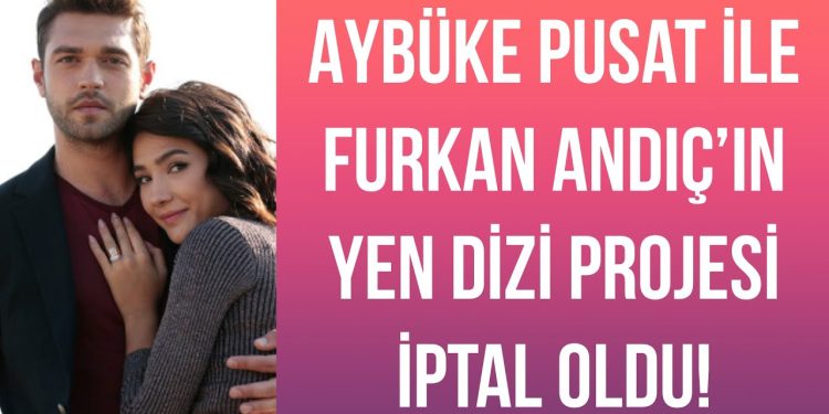 Aybüke Pusat ile Furkan Andıç’ın yeni dizi projesi iptal oldu!